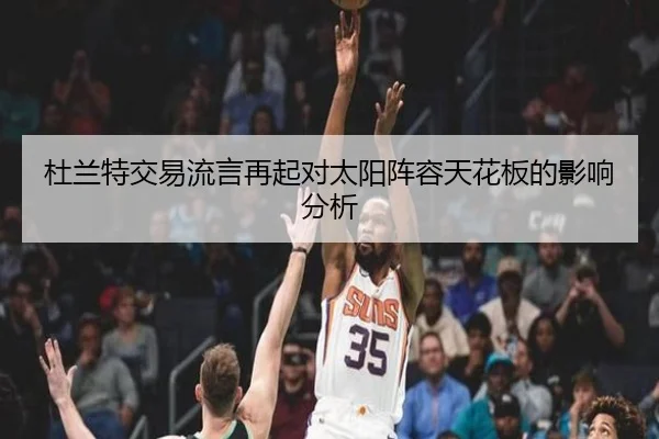 杜兰特交易流言再起对太阳阵容天花板的影响分析